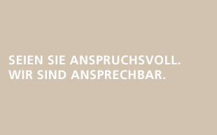 SEIEN SIE ANSPRUCHSVOLL. WIR SIND ANSPRECHBAR.